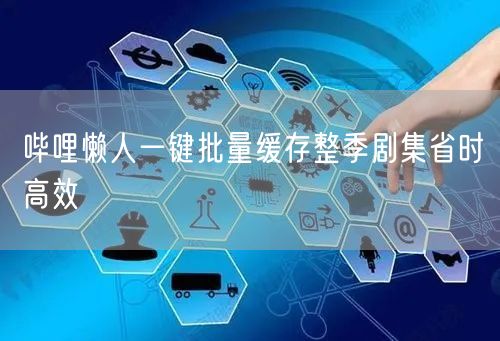 哔哩懒人一键批量缓存整季剧集省时高效