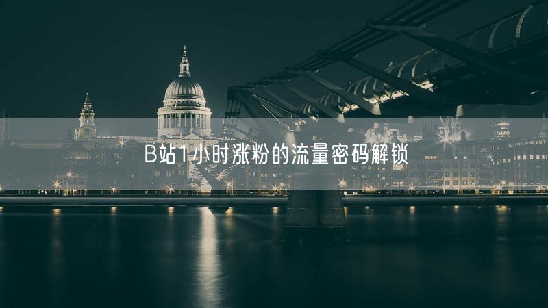 B站1小时涨粉的流量密码解锁