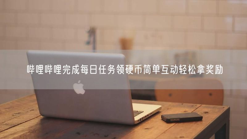 哔哩哔哩完成每日任务领硬币简单互动轻松拿奖励