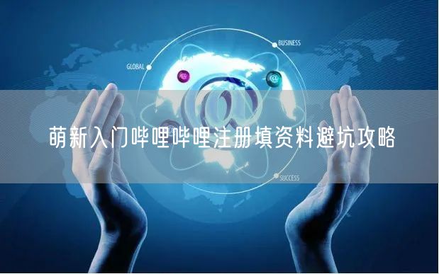 萌新入门哔哩哔哩注册填资料避坑攻略