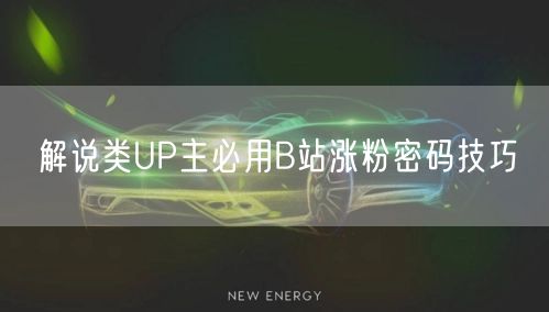 解说类UP主必用B站涨粉密码技巧