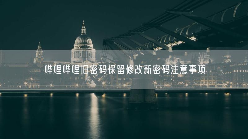 哔哩哔哩旧密码保留修改新密码注意事项