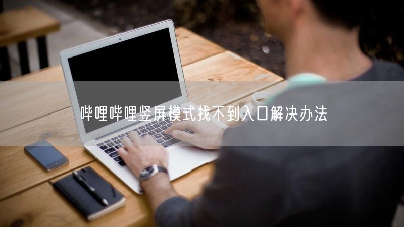 哔哩哔哩竖屏模式找不到入口解决办法