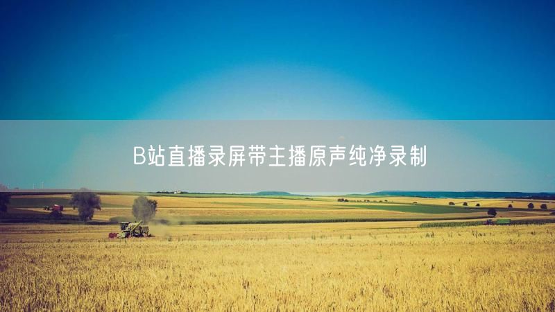 B站直播录屏带主播原声纯净录制