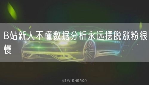 B站新人不懂数据分析永远摆脱涨粉很慢