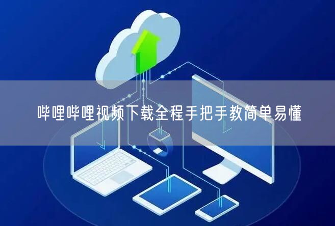 哔哩哔哩视频下载全程手把手教简单易懂