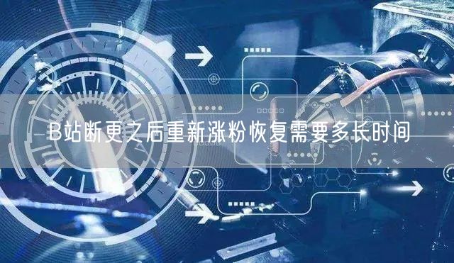 B站断更之后重新涨粉恢复需要多长时间