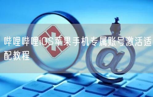 哔哩哔哩iOS苹果手机专属账号激活适配教程