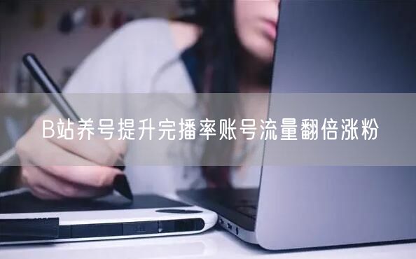 B站养号提升完播率账号流量翻倍涨粉