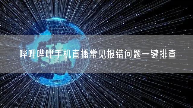 哔哩哔哩手机直播常见报错问题一键排查