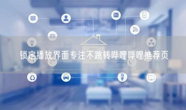 锁定播放界面专注不跳转哔哩哔哩推荐页