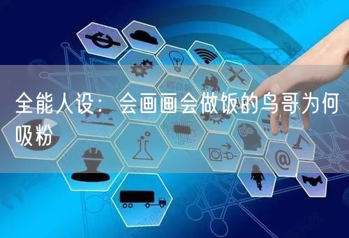 全能人设：会画画会做饭的鸟哥为何吸粉