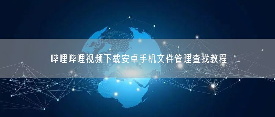 哔哩哔哩视频下载安卓手机文件管理查找教程