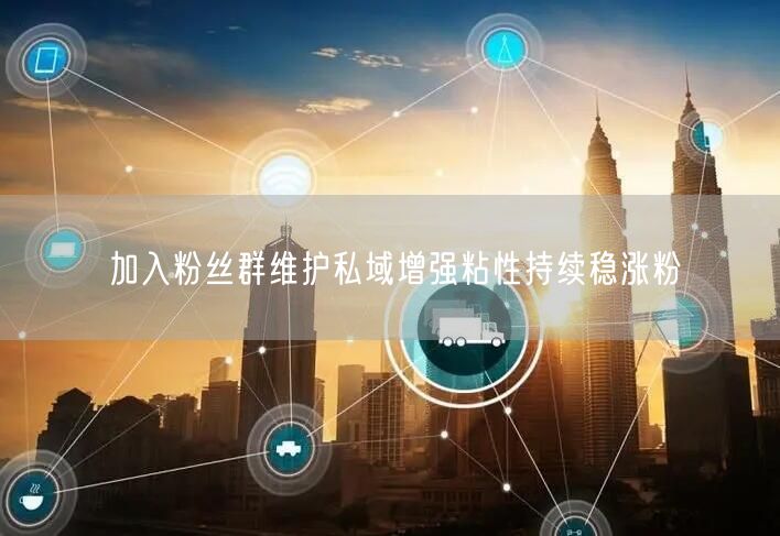 加入粉丝群维护私域增强粘性持续稳涨粉