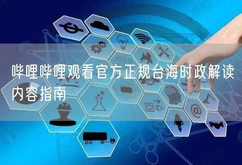 哔哩哔哩观看官方正规台海时政解读内容指南