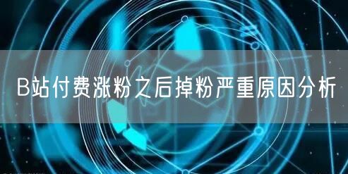 B站付费涨粉之后掉粉严重原因分析