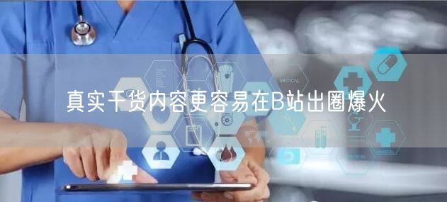 真实干货内容更容易在B站出圈爆火
