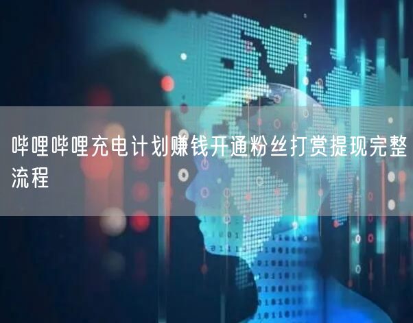哔哩哔哩充电计划赚钱开通粉丝打赏提现完整流程