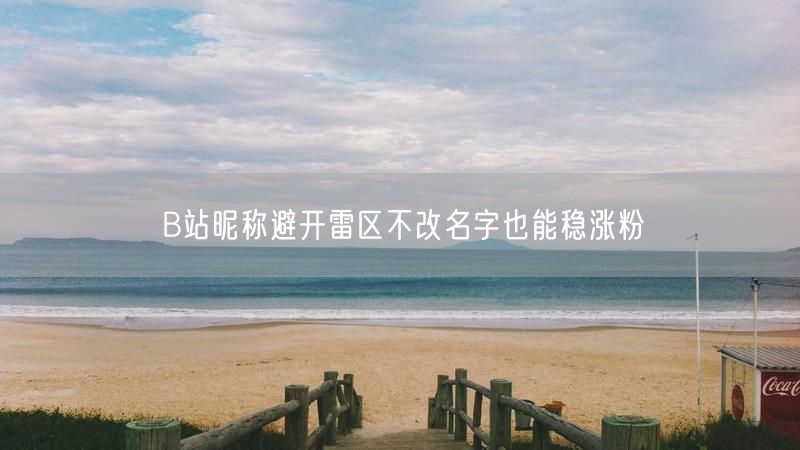 B站昵称避开雷区不改名字也能稳涨粉