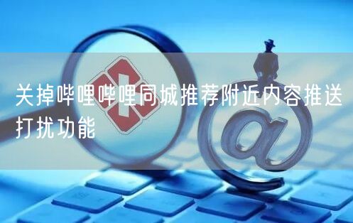 关掉哔哩哔哩同城推荐附近内容推送打扰功能