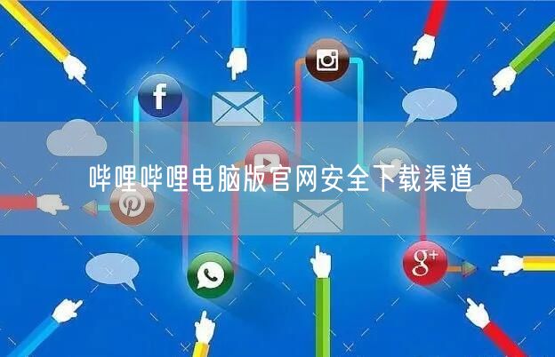哔哩哔哩电脑版官网安全下载渠道