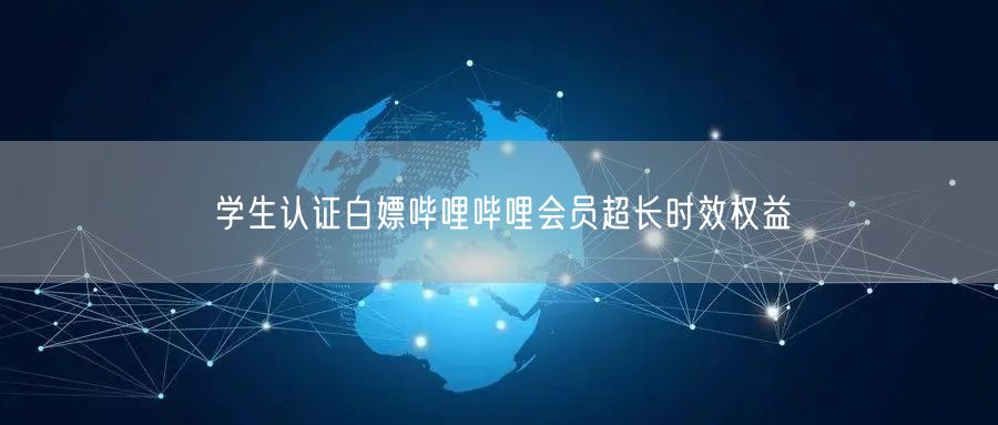 学生认证白嫖哔哩哔哩会员超长时效权益
