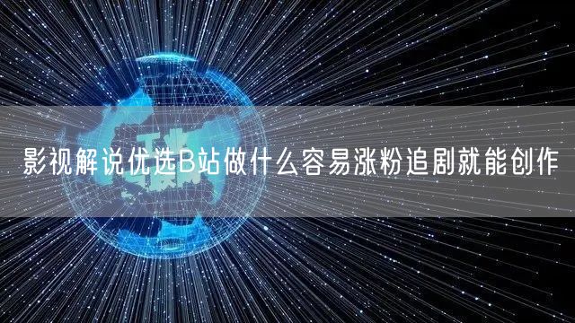 影视解说优选B站做什么容易涨粉追剧就能创作