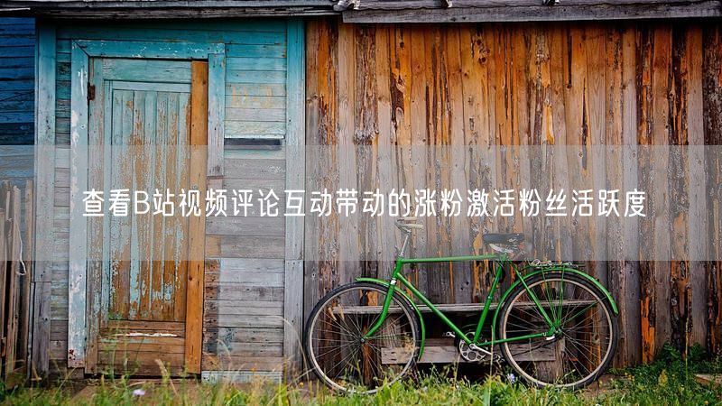 查看B站视频评论互动带动的涨粉激活粉丝活跃度