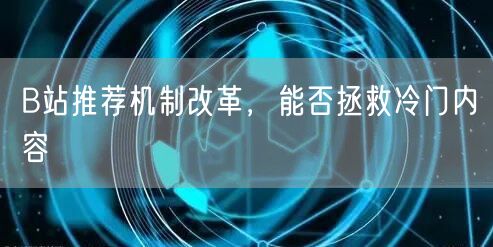 B站推荐机制改革，能否拯救冷门内容