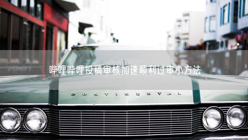 哔哩哔哩投稿审核加速顺利过审小方法