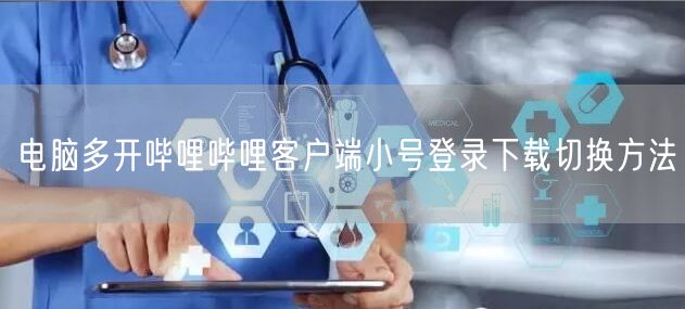 电脑多开哔哩哔哩客户端小号登录下载切换方法