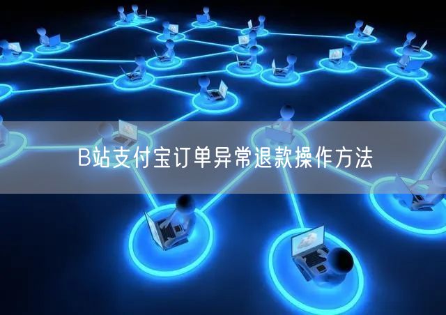 B站支付宝订单异常退款操作方法