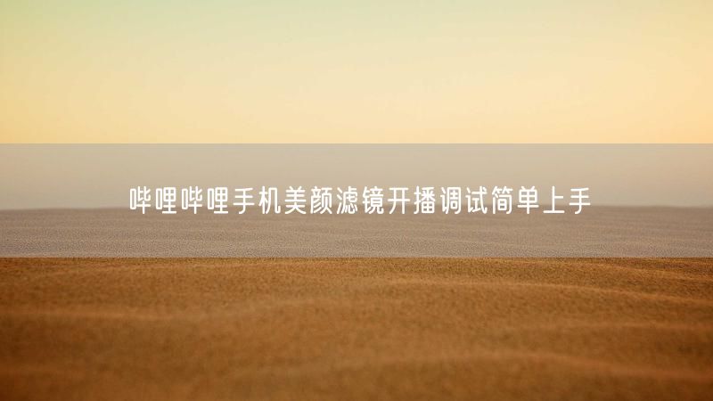 哔哩哔哩手机美颜滤镜开播调试简单上手