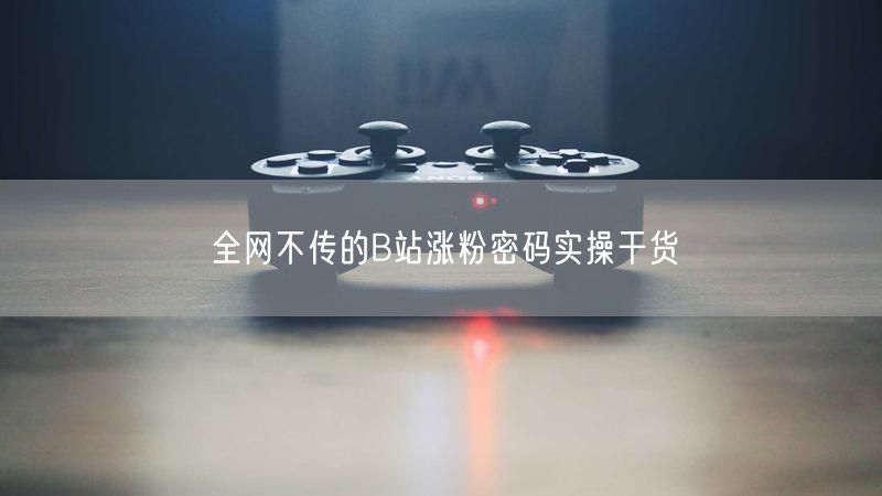 全网不传的B站涨粉密码实操干货