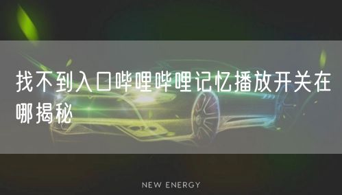 找不到入口哔哩哔哩记忆播放开关在哪揭秘