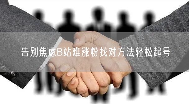 告别焦虑B站难涨粉找对方法轻松起号