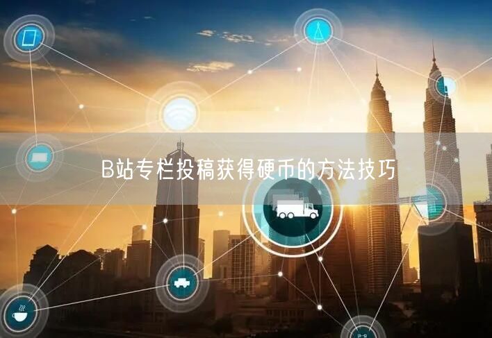 B站专栏投稿获得硬币的方法技巧