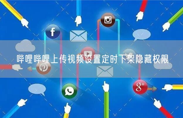 哔哩哔哩上传视频设置定时下架隐藏权限