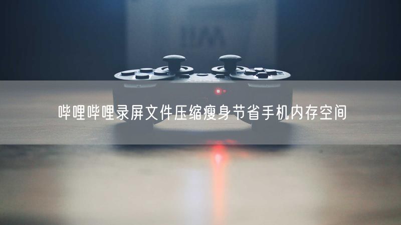 哔哩哔哩录屏文件压缩瘦身节省手机内存空间