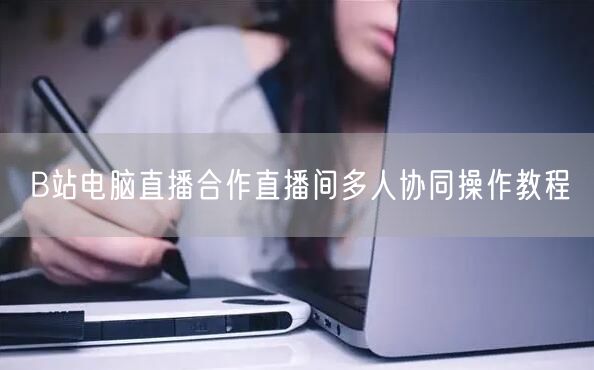 B站电脑直播合作直播间多人协同操作教程