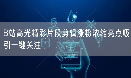 B站高光精彩片段剪辑涨粉浓缩亮点吸引一键关注