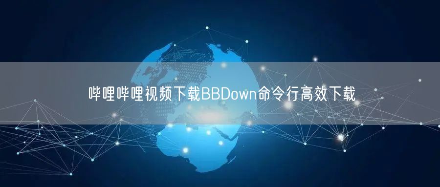 哔哩哔哩视频下载BBDown命令行高效下载