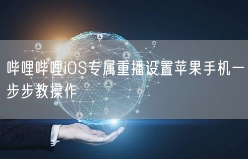 哔哩哔哩iOS专属重播设置苹果手机一步步教操作