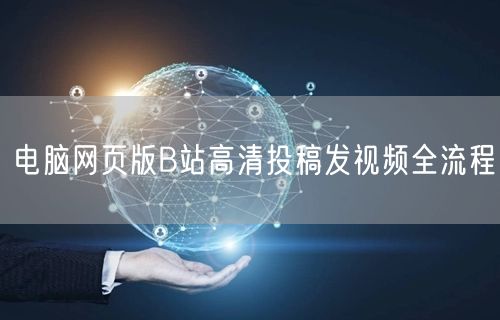 电脑网页版B站高清投稿发视频全流程