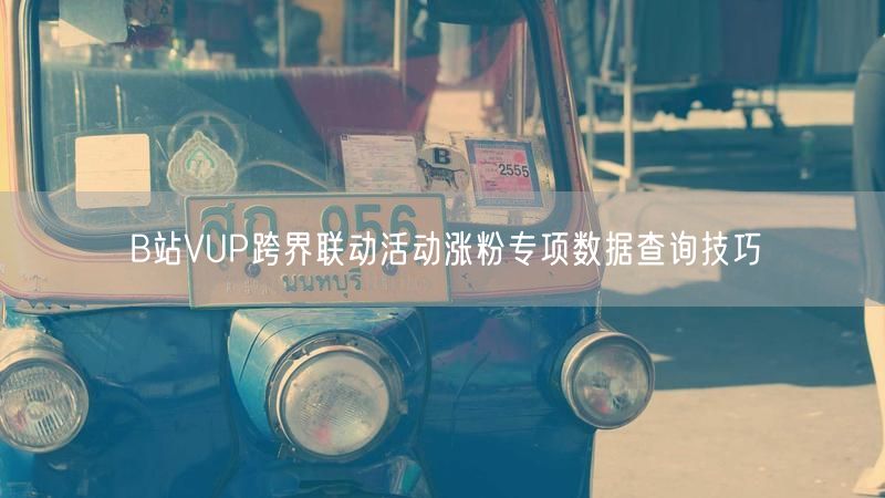 B站VUP跨界联动活动涨粉专项数据查询技巧