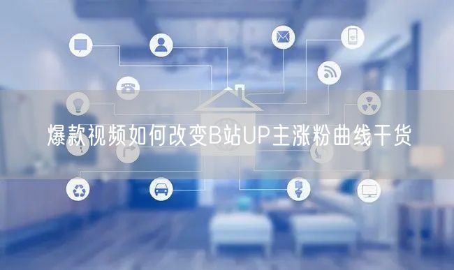 爆款视频如何改变B站UP主涨粉曲线干货