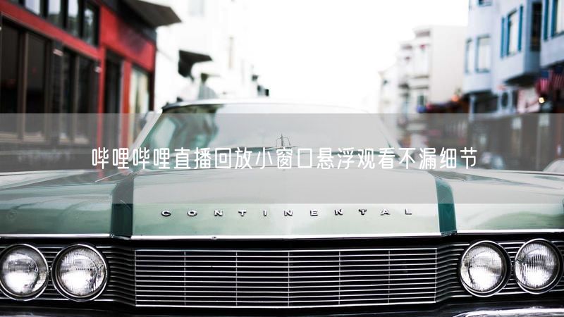 哔哩哔哩直播回放小窗口悬浮观看不漏细节