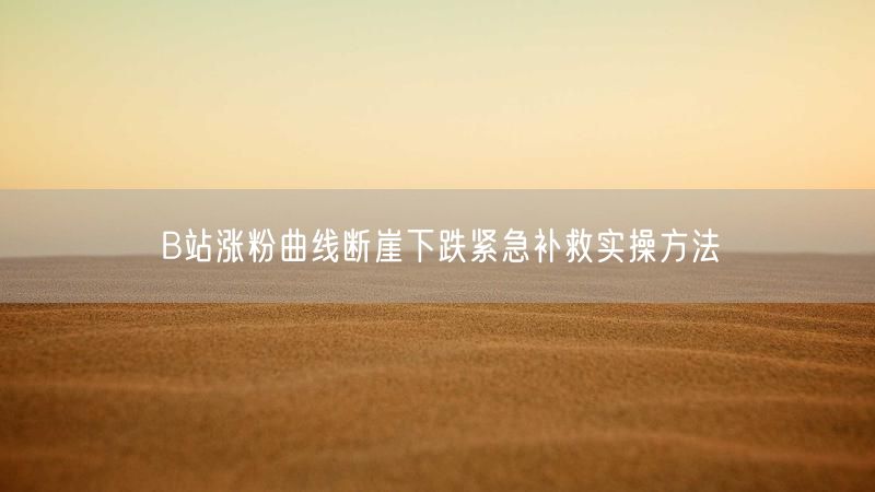 B站涨粉曲线断崖下跌紧急补救实操方法