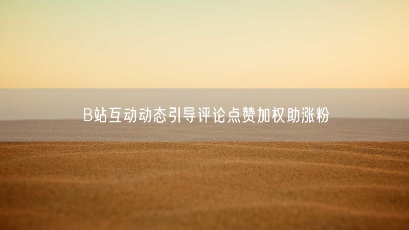 B站互动动态引导评论点赞加权助涨粉