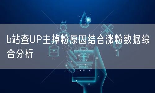 b站查UP主掉粉原因结合涨粉数据综合分析
